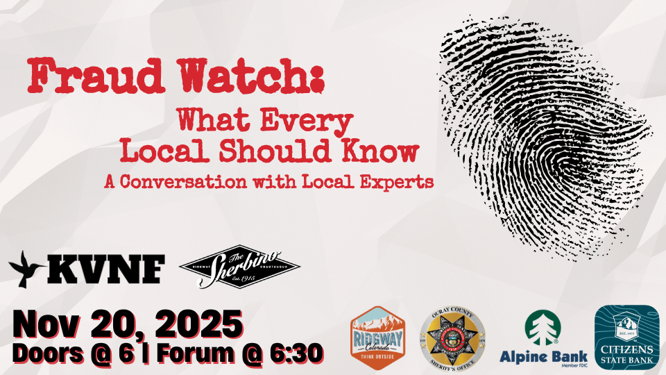 Event poster for Fraud Watch: What Every Local Should Know – A Conversation with Local Experts, presented by KVNF and the Sherbino. The poster features a large fingerprint graphic on a gray textured background. Event details read: “Nov 20, 2025 — Doors @ 6 | Forum @ 6:30.” Logos for KVNF, The Sherbino, the Town of Ridgway, the Ouray County Sheriff’s Office, Alpine Bank, and Citizens State Bank appear along the bottom.
